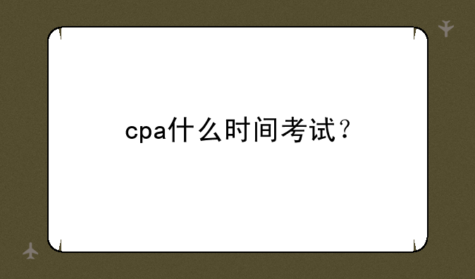 cpa什么时间考试？