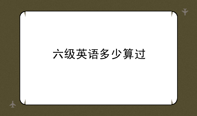 六级英语多少算过