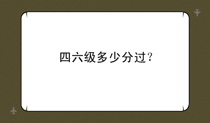 四六级多少分过？