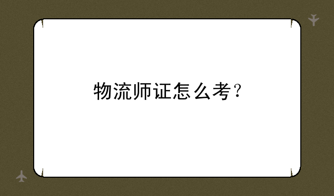物流师证怎么考？