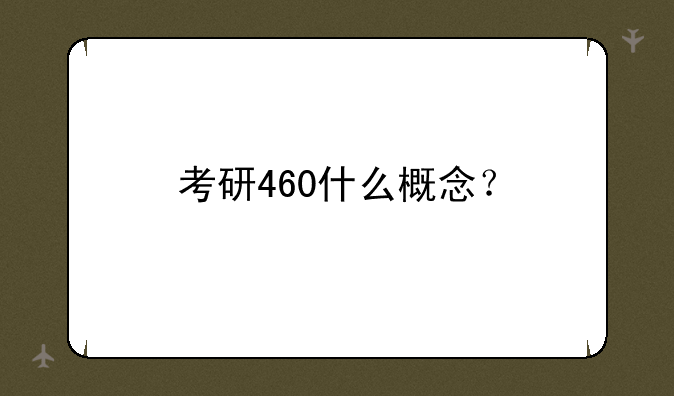 考研460什么概念？
