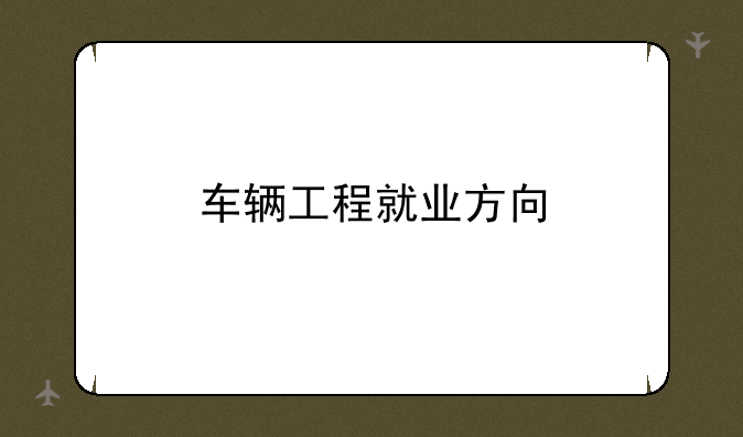 车辆工程就业方向