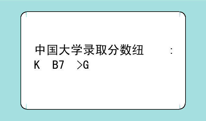 中国大学录取分数线排名发布