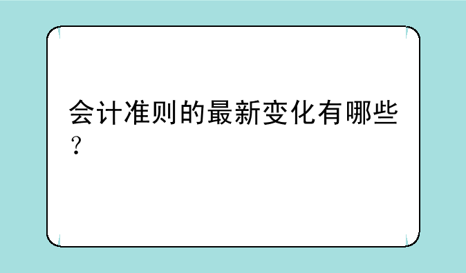 会计准则的最新变化有哪些？