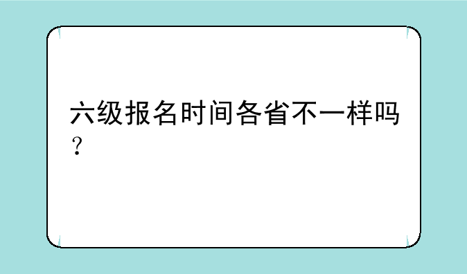 六级报名时间各省不一样吗？
