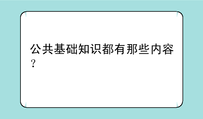 公共基础知识都有那些内容？