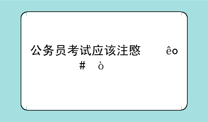 公务员考试应该注意些什么？