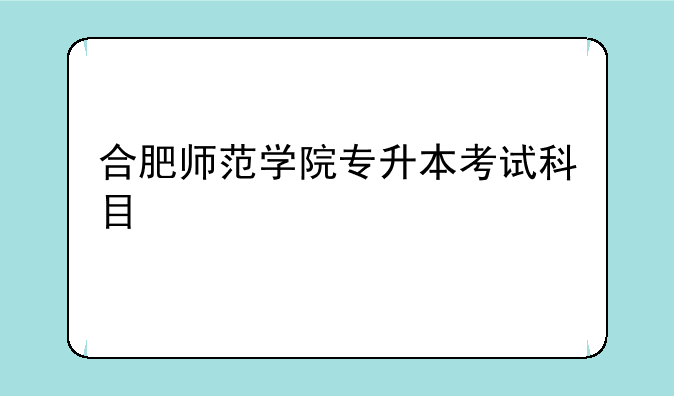 合肥师范学院专升本考试科目