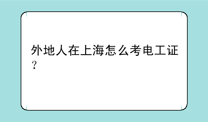 外地人在上海怎么考电工证？