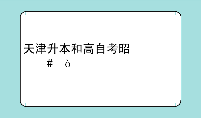 天津升本和高自考是一个么？