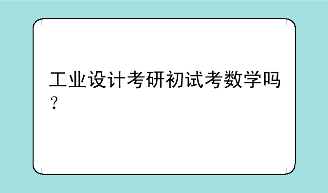 工业设计考研初试考数学吗？