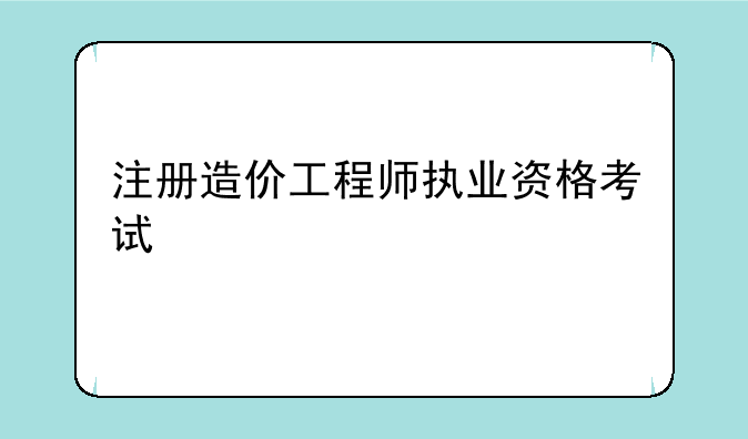 注册造价工程师执业资格考试