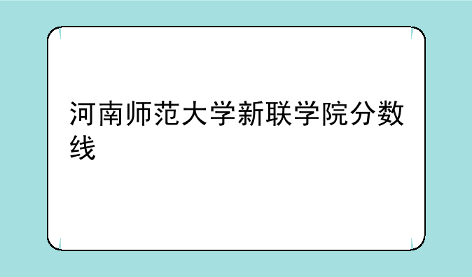 河南师范大学新联学院分数线