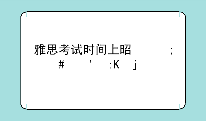 雅思考试时间上是怎么安排的