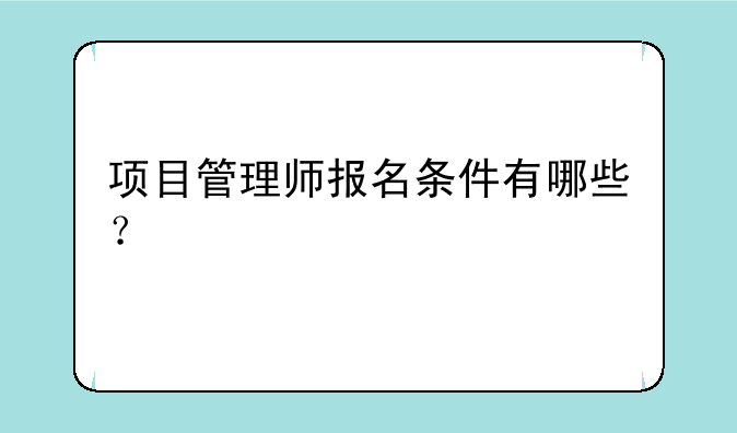 项目管理师报名条件有哪些？