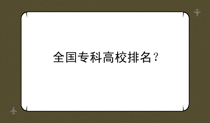 全国专科高校排名？