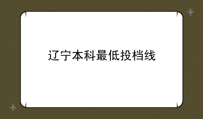 辽宁本科最低投档线