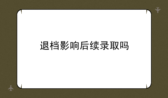 退档影响后续录取吗