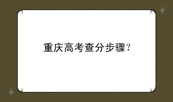 重庆高考查分步骤？