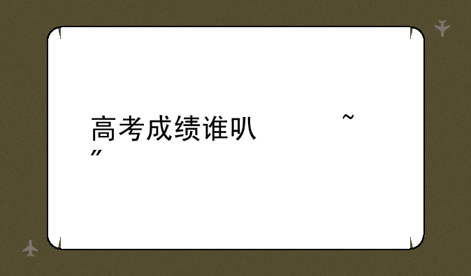 高考成绩谁可以查到