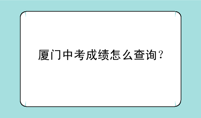 厦门中考成绩怎么查询？