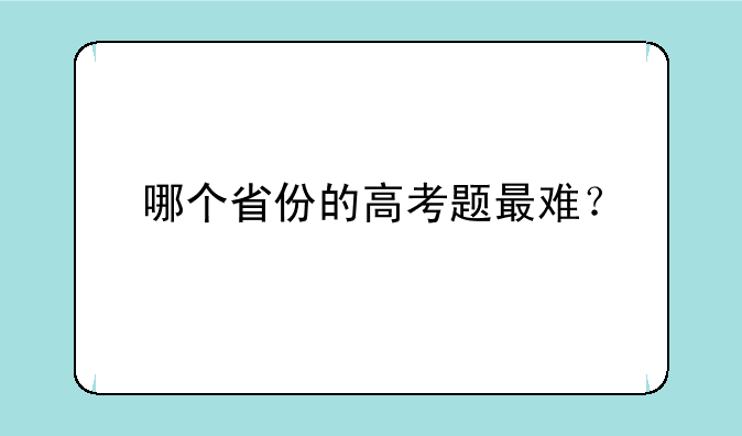 哪个省份的高考题最难？