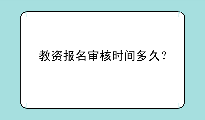 教资报名审核时间多久？