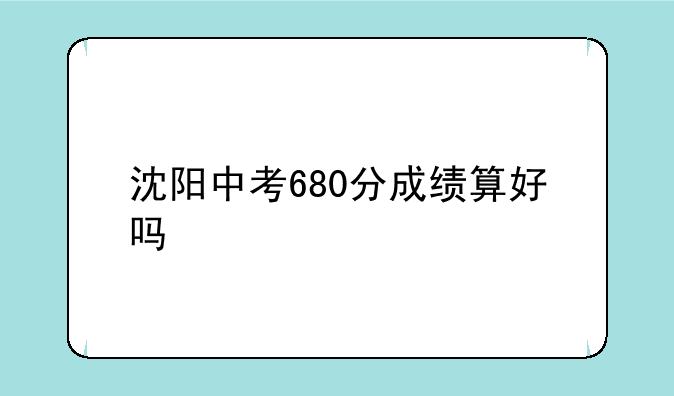 沈阳中考680分成绩算好吗
