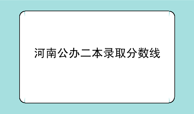 河南公办二本录取分数线