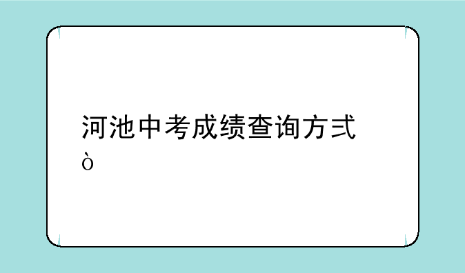河池中考成绩查询方式？
