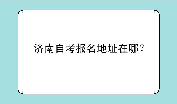 济南自考报名地址在哪？