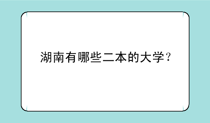 湖南有哪些二本的大学？