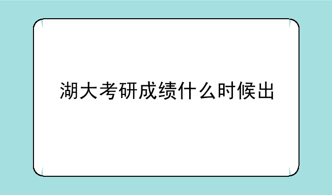 湖大考研成绩什么时候出