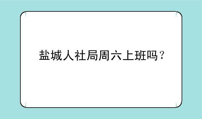 盐城人社局周六上班吗？