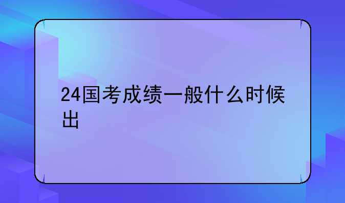 24国考成绩一般什么时候出