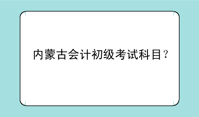 内蒙古会计初级考试科目？