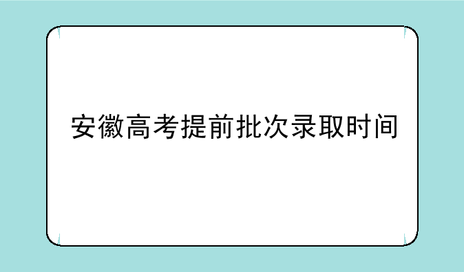安徽高考提前批次录取时间