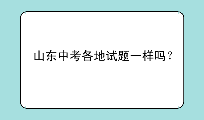 山东中考各地试题一样吗？