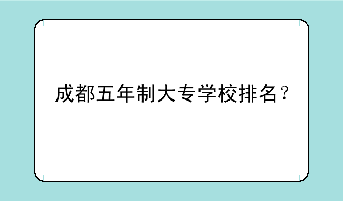 成都五年制大专学校排名？