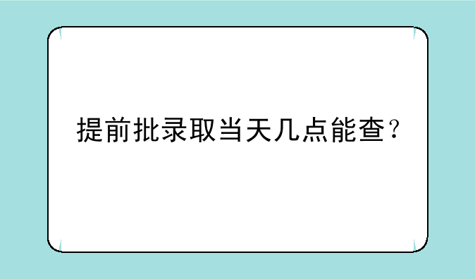 提前批录取当天几点能查？