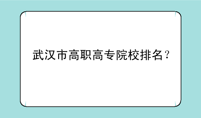 武汉市高职高专院校排名？