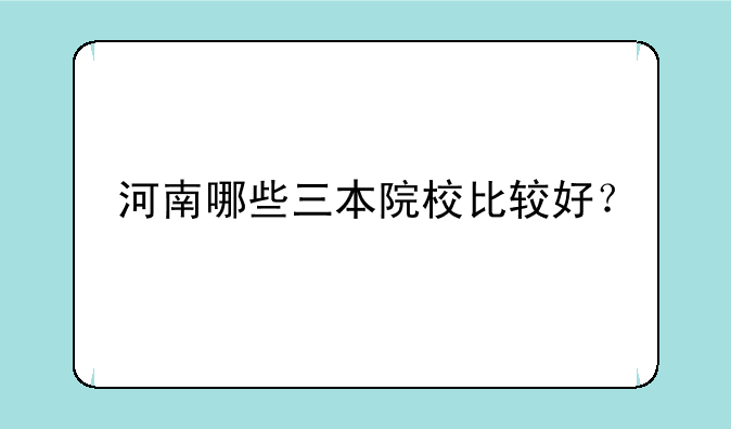 河南哪些三本院校比较好？