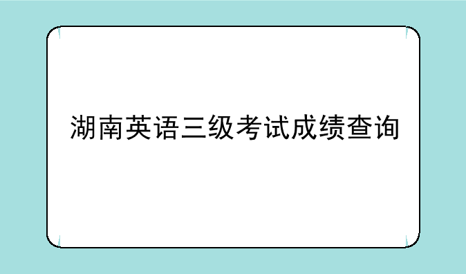 湖南英语三级考试成绩查询