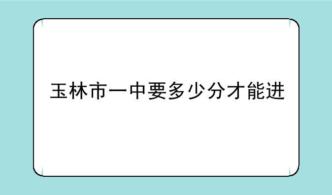 玉林市一中要多少分才能进