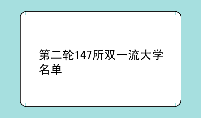 第二轮147所双一流大学名单