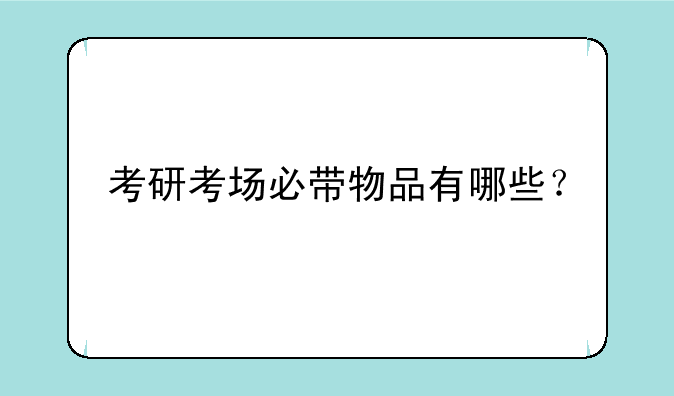 考研考场必带物品有哪些？