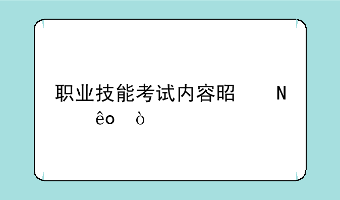 职业技能考试内容是哪些？