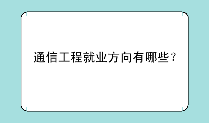 通信工程就业方向有哪些？