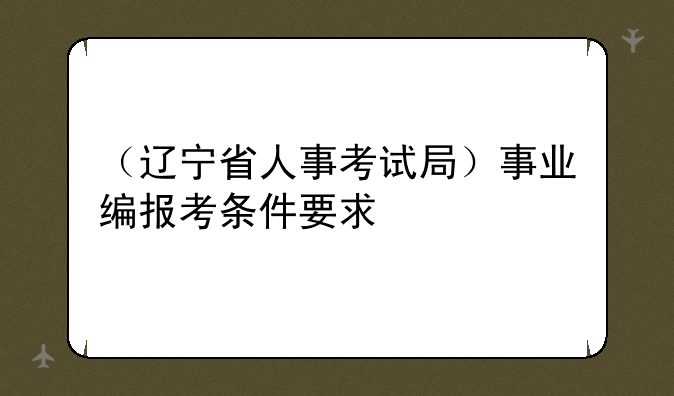 （辽宁省人事考试局）事业编报考条件要求
