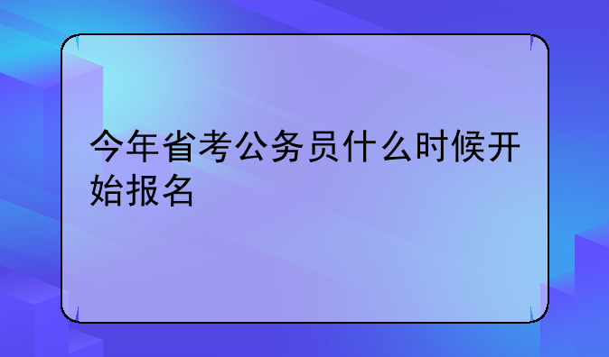今年省考公务员什么时候开始报名